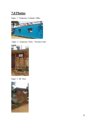 12
7.0 Photos
Figure 1 : Temporary Container Office
Figure 2 : Temporary Work – Wooden Cabin
Figure 3 : RC Store
 