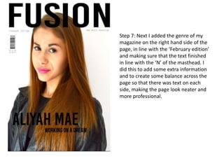 Step 7: Next I added the genre of my
magazine on the right hand side of the
page, in line with the ‘February edition’
and ...