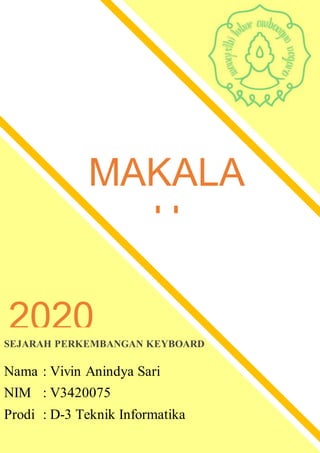 MAKALA
H
Aplikasi Komputer & Internet
SEJARAH PERKEMBANGAN KEYBOARD
Nama : Vivin Anindya Sari
NIM : V3420075
Prodi : D-3 Teknik Informatika
2020
 