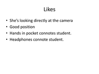 Likes
•   She’s looking directly at the camera
•   Good position
•   Hands in pocket connotes student.
•   Headphones connote student.
 