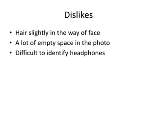 Dislikes
• Hair slightly in the way of face
• A lot of empty space in the photo
• Difficult to identify headphones
 
