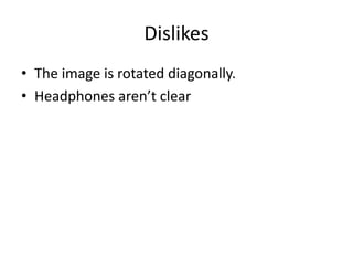 Dislikes
• The image is rotated diagonally.
• Headphones aren’t clear
 