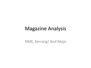 Magazine Analysis
NME, Kerrang! And Mojo
 
