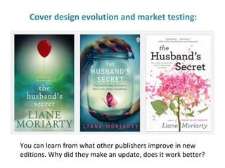Cover design evolution and market testing:
You can learn from what other publishers improve in new
editions. Why did they make an update, does it work better?
 