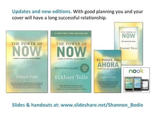 Updates and new editions. With good planning you and your
cover will have a long successful relationship.
Slides & handouts at: www.slideshare.net/Shannon_Bodie
 