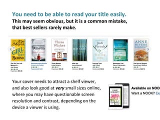 You need to be able to read your title easily.
This may seem obvious, but it is a common mistake,
that best sellers rarely make.
Your cover needs to attract a shelf viewer,
and also look good at very small sizes online,
where you may have questionable screen
resolution and contrast, depending on the
device a viewer is using.
 