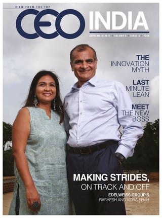 LAST
MINUTE
LEAN
THE
INNOVATION
MYTH
MEET
THE NEW
BOSS
MAKING STRIDES,
ON TRACK AND OFF
EDELWEISS GROUP’S
RASHESH AND VIDYA SHAH
V I E W F R O M T H E T O P
SEPTEMBER 2017    VOLUME 6    ISSUE 6    `200
 
