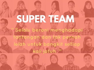 SUPER TEAM
" Selalu berani menghadapi
tantangan dan tak pernah
lelah untuk bangkit setiap
kali jatuh "
 