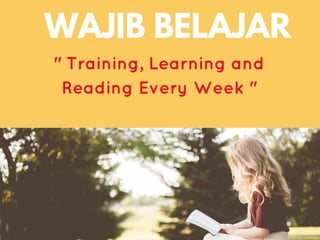 WAJIB BELAJAR
" Training, Learning and
Reading Every Week "
 