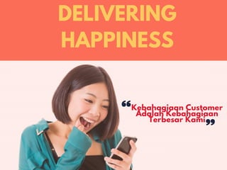 Kebahagiaan Customer
Adalah Kebahagiaan
Terbesar Kami
DELIVERING
HAPPINESS
 