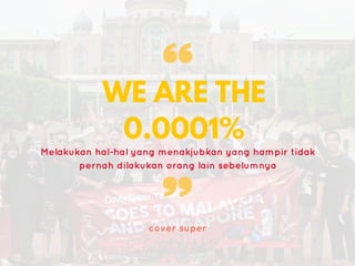 WE ARE THE
0.0001%
cover super
Melakukan hal-hal yang menakjubkan yang hampir tidak
pernah dilakukan orang lain sebelumnya
 