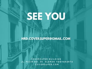SEE YOU
C O V E R S U P E R B U I L D I N G
J L . P A S I R N O . 3 5 S L E M A N Y O G Y A K A R T A
C O V E R S U P E R . C O M
HRD.COVERSUPER@GMAIL.COM
 