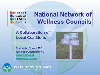 National Network of
              Wellness Councils
A Collaboration of
Local Coalitions

Sharon M. Covert, M.S.
Wellness Council of WV
www.wcwv.org
www.thennwc.org
 