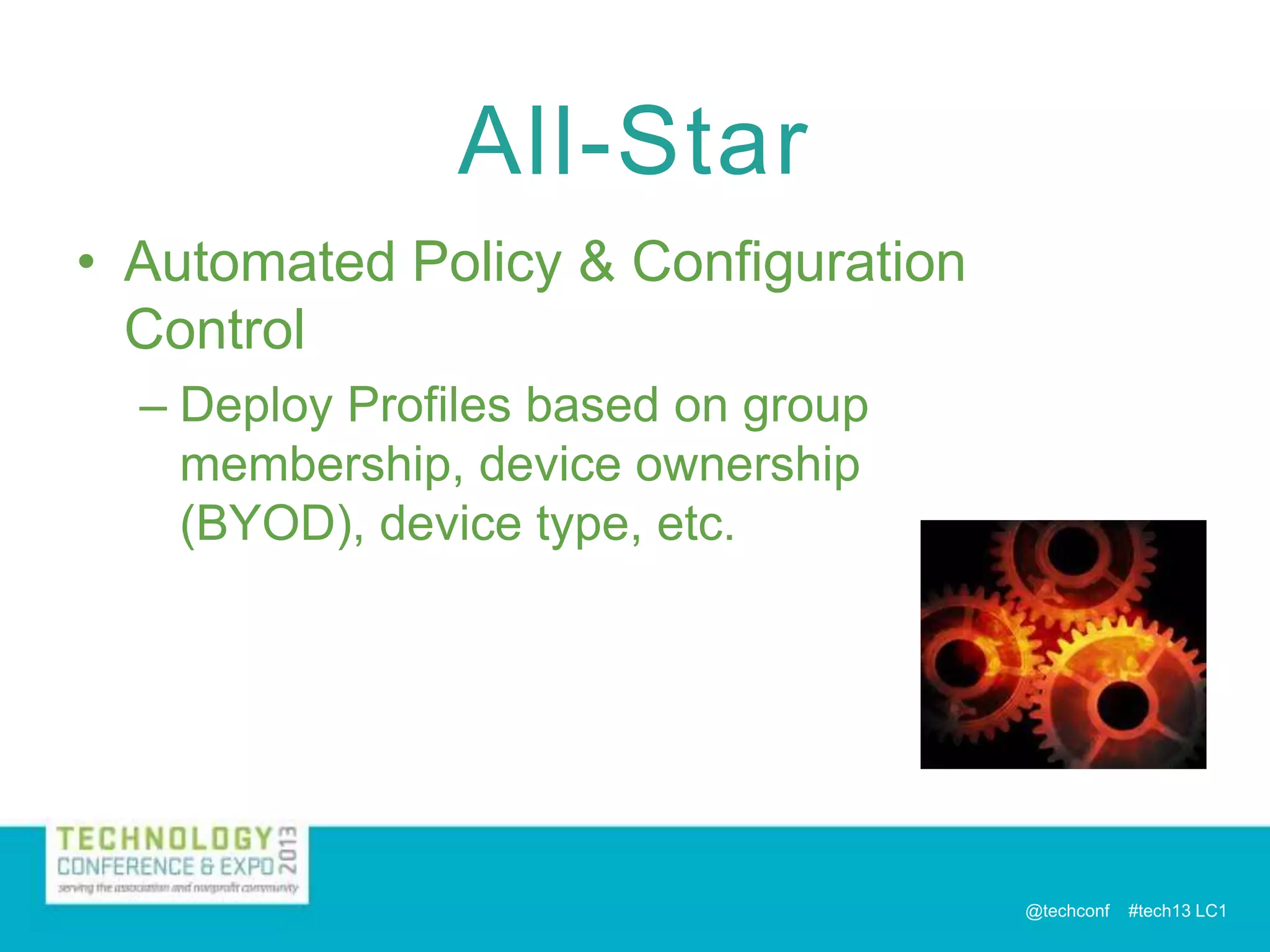All-Star
• Automated Policy & Configuration
Control
– Deploy Profiles based on group
membership, device ownership
(BYOD), device type, etc.

@techconf

#tech13 LC1

 