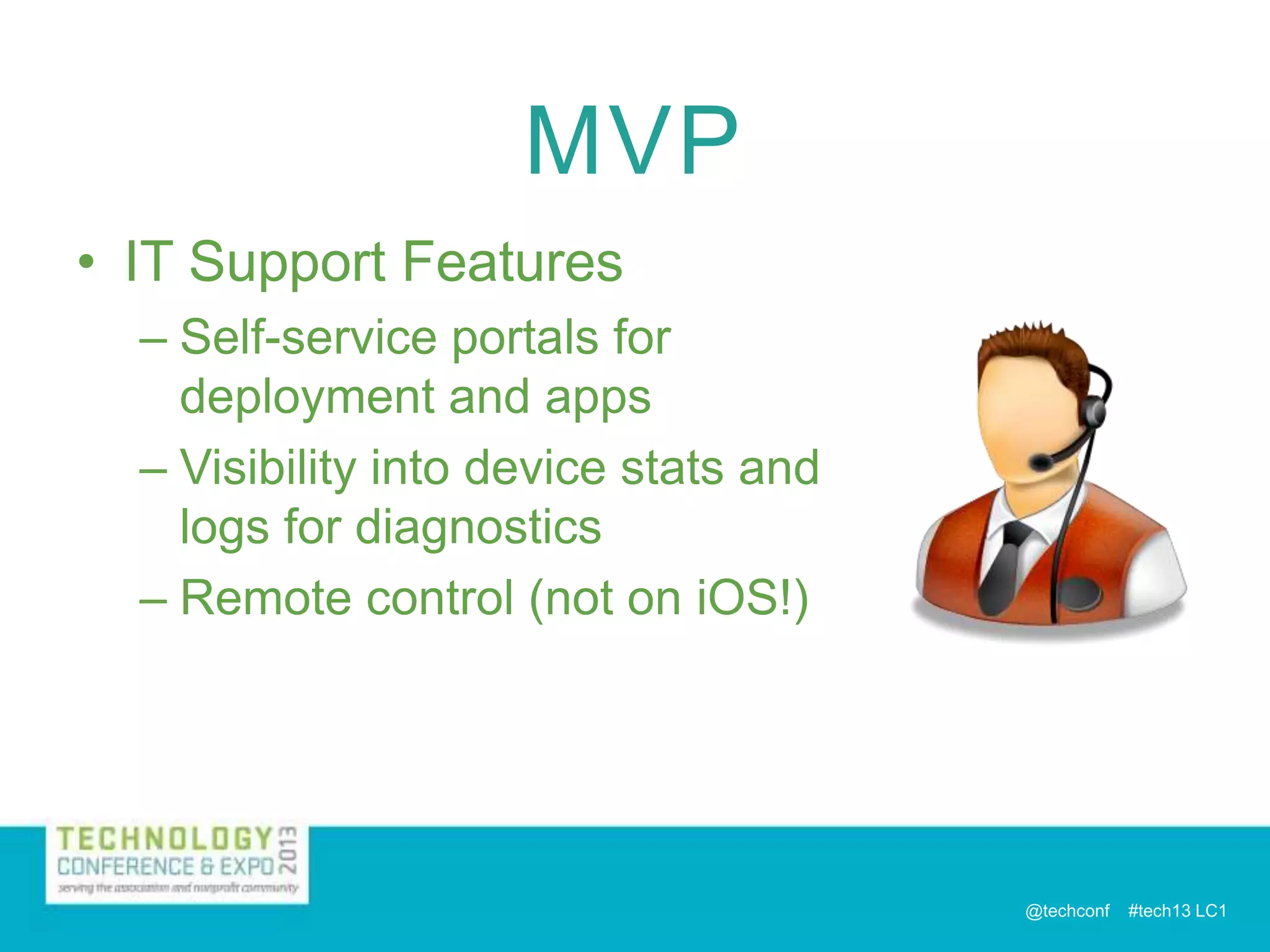 MVP
• IT Support Features
– Self-service portals for
deployment and apps
– Visibility into device stats and
logs for diagnostics
– Remote control (not on iOS!)

@techconf

#tech13 LC1

 
