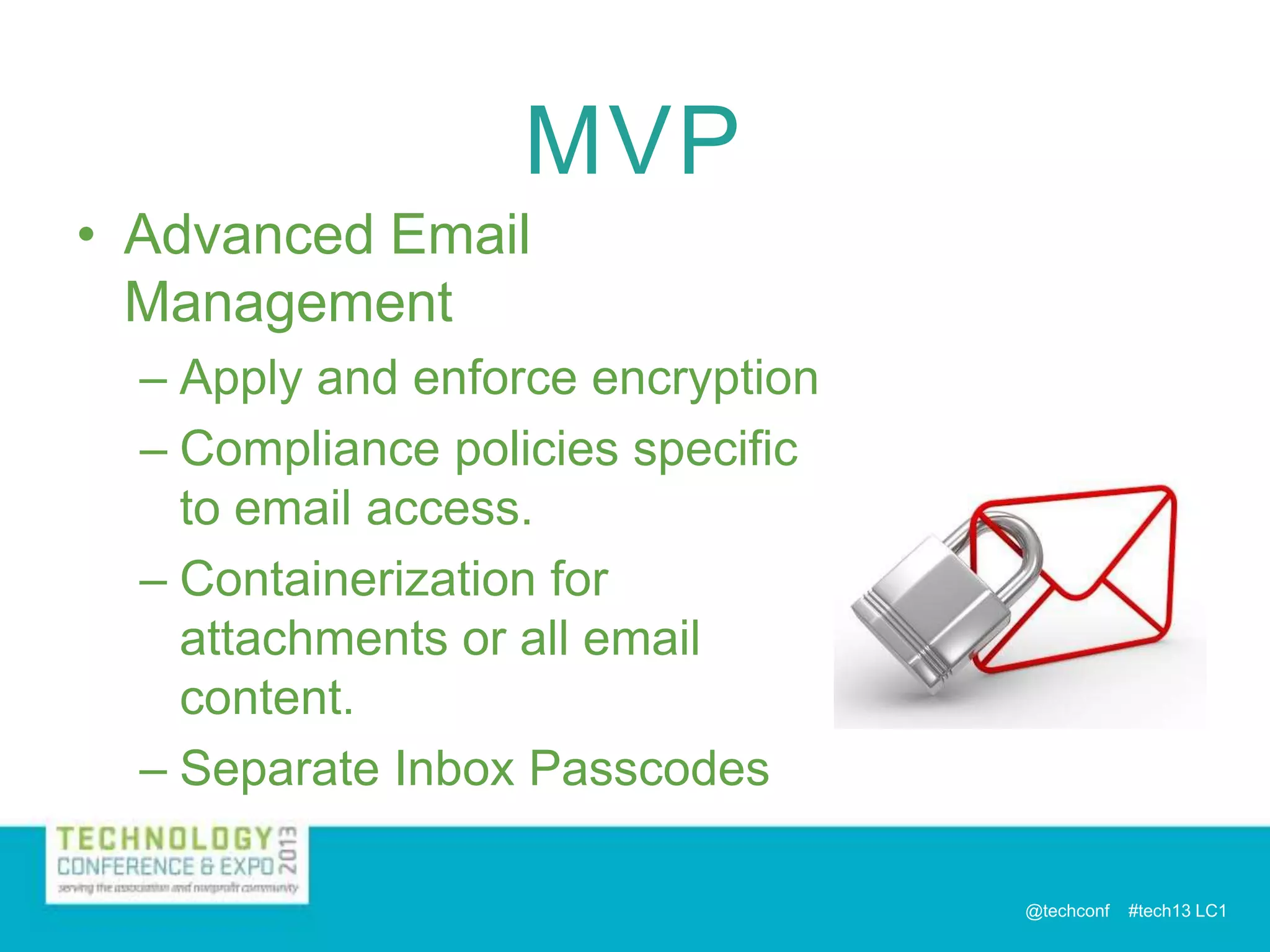 MVP
• Advanced Email
Management
– Apply and enforce encryption
– Compliance policies specific
to email access.
– Containerization for
attachments or all email
content.
– Separate Inbox Passcodes
@techconf

#tech13 LC1

 