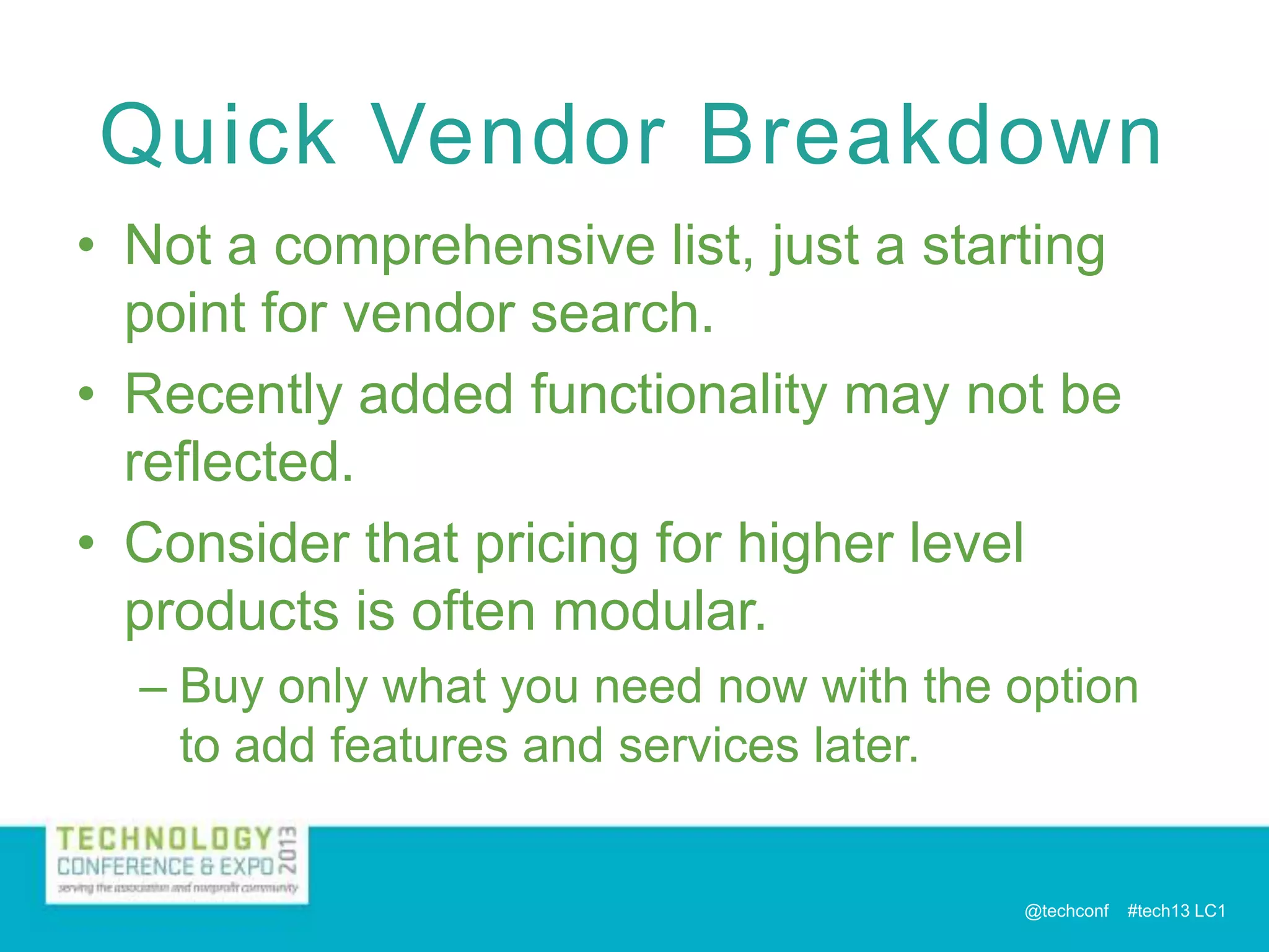 Quick Vendor Breakdown
• Not a comprehensive list, just a starting
point for vendor search.
• Recently added functionality may not be
reflected.
• Consider that pricing for higher level
products is often modular.
– Buy only what you need now with the option
to add features and services later.

@techconf

#tech13 LC1

 