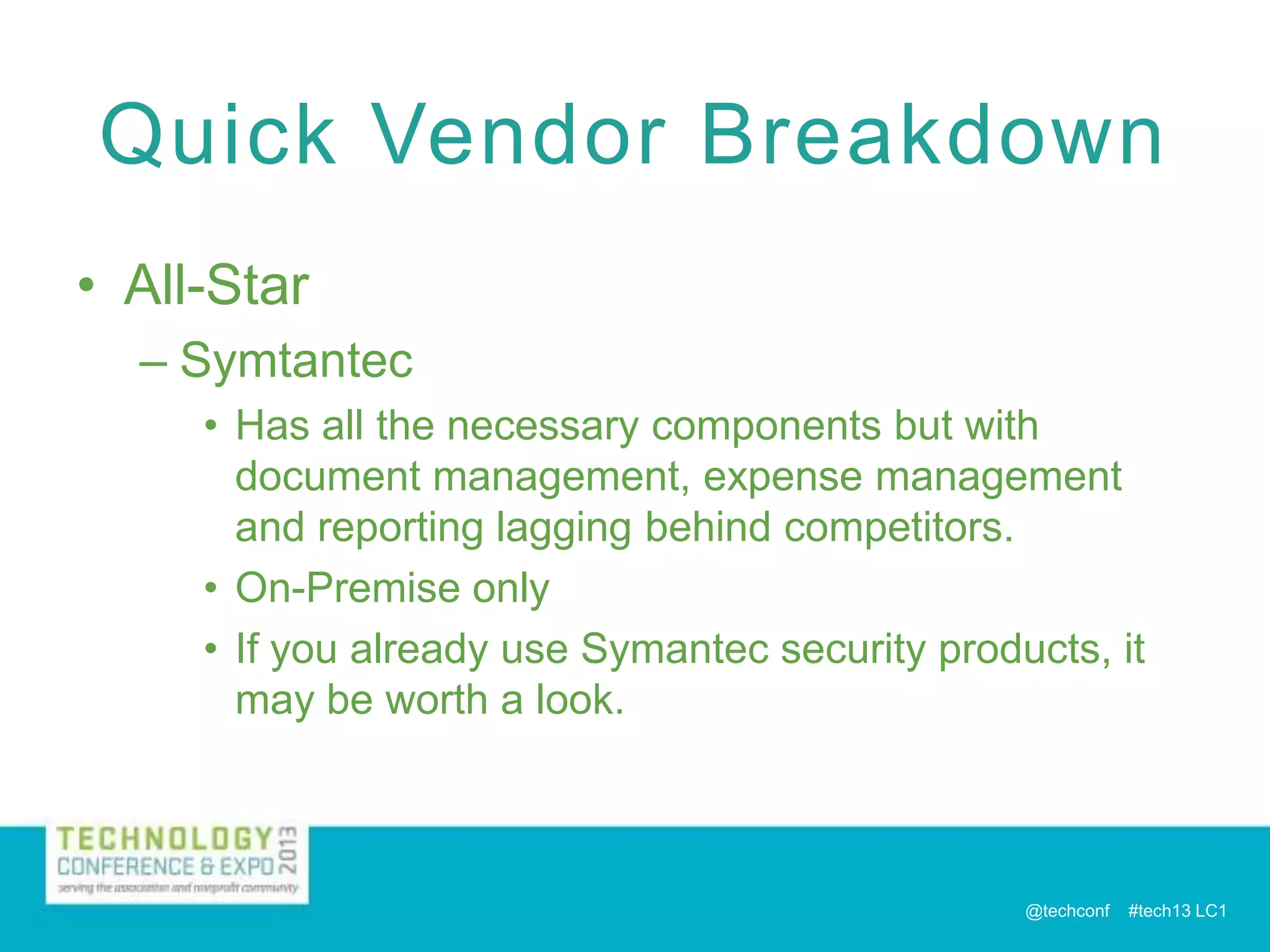 Quick Vendor Breakdown
• All-Star
– Symtantec
• Has all the necessary components but with
document management, expense management
and reporting lagging behind competitors.
• On-Premise only
• If you already use Symantec security products, it
may be worth a look.

@techconf

#tech13 LC1

 