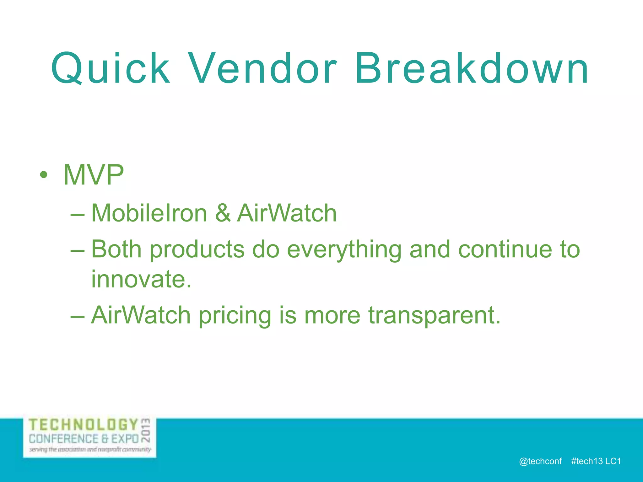 Quick Vendor Breakdown
• MVP
– MobileIron & AirWatch
– Both products do everything and continue to
innovate.
– AirWatch pricing is more transparent.

@techconf

#tech13 LC1

 