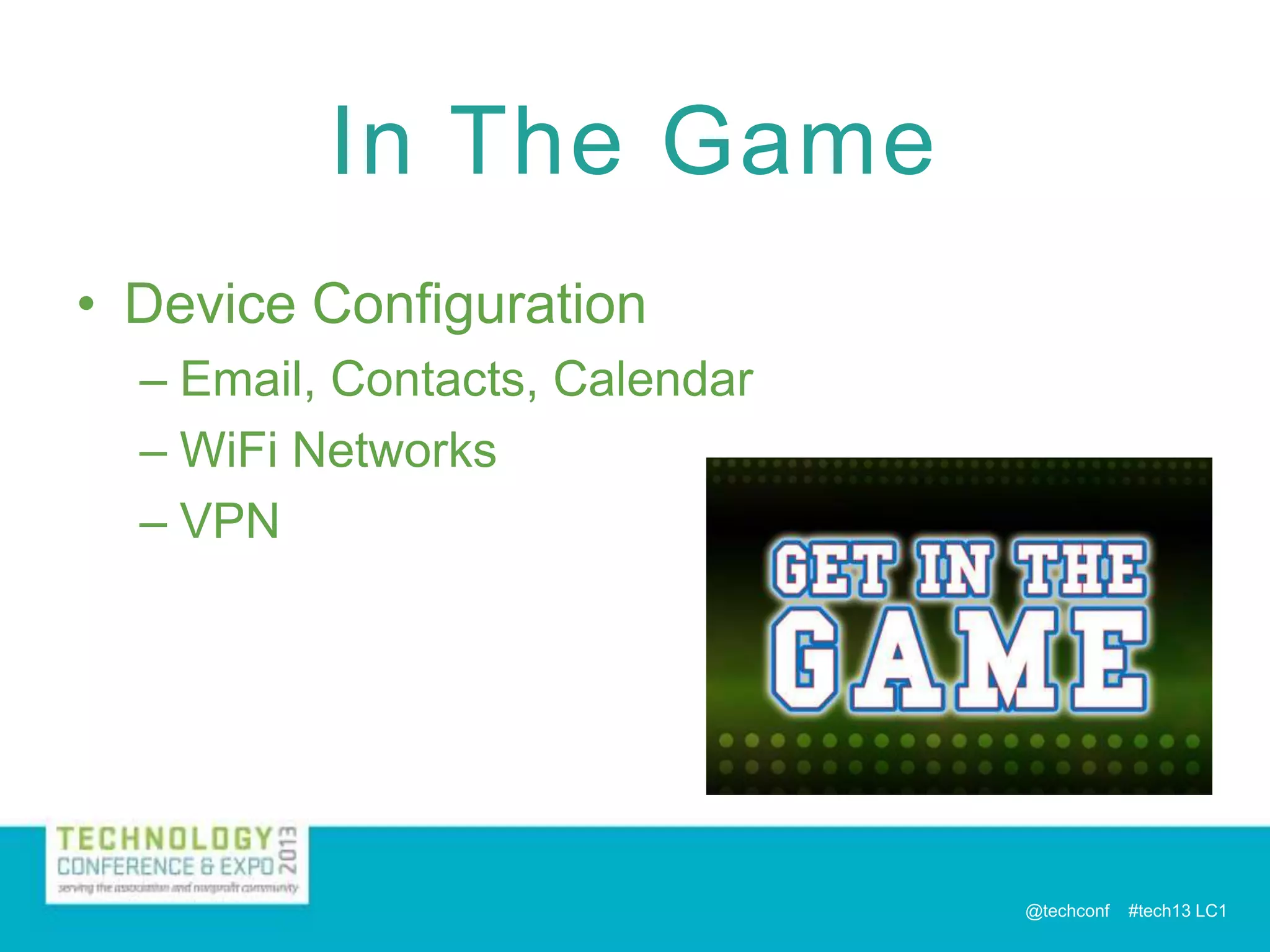In The Game
• Device Configuration
– Email, Contacts, Calendar
– WiFi Networks
– VPN

@techconf

#tech13 LC1

 