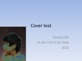 Cover test

              Tomas Lillo
   III año T.M U De Chile
                    2012
 