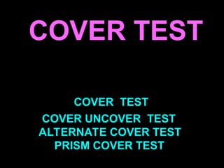 COVER TEST
COVER TEST
COVER UNCOVER TEST
ALTERNATE COVER TEST
PRISM COVER TEST
 