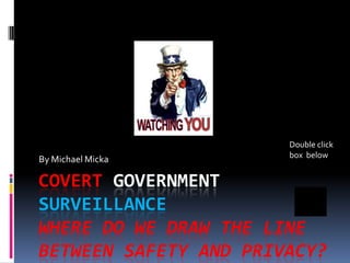 COVERT GOVERNMENT
SURVEILLANCE
WHERE DO WE DRAW THE LINE
BETWEEN SAFETY AND PRIVACY?
By Michael Micka
Double click
box below
 