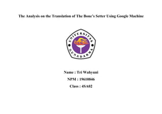 The Analysis on the Translation of The Bone’s Setter Using Google Machine
Name : Tri Wahyuni
NPM : 19610846
Class : 4SA02
 