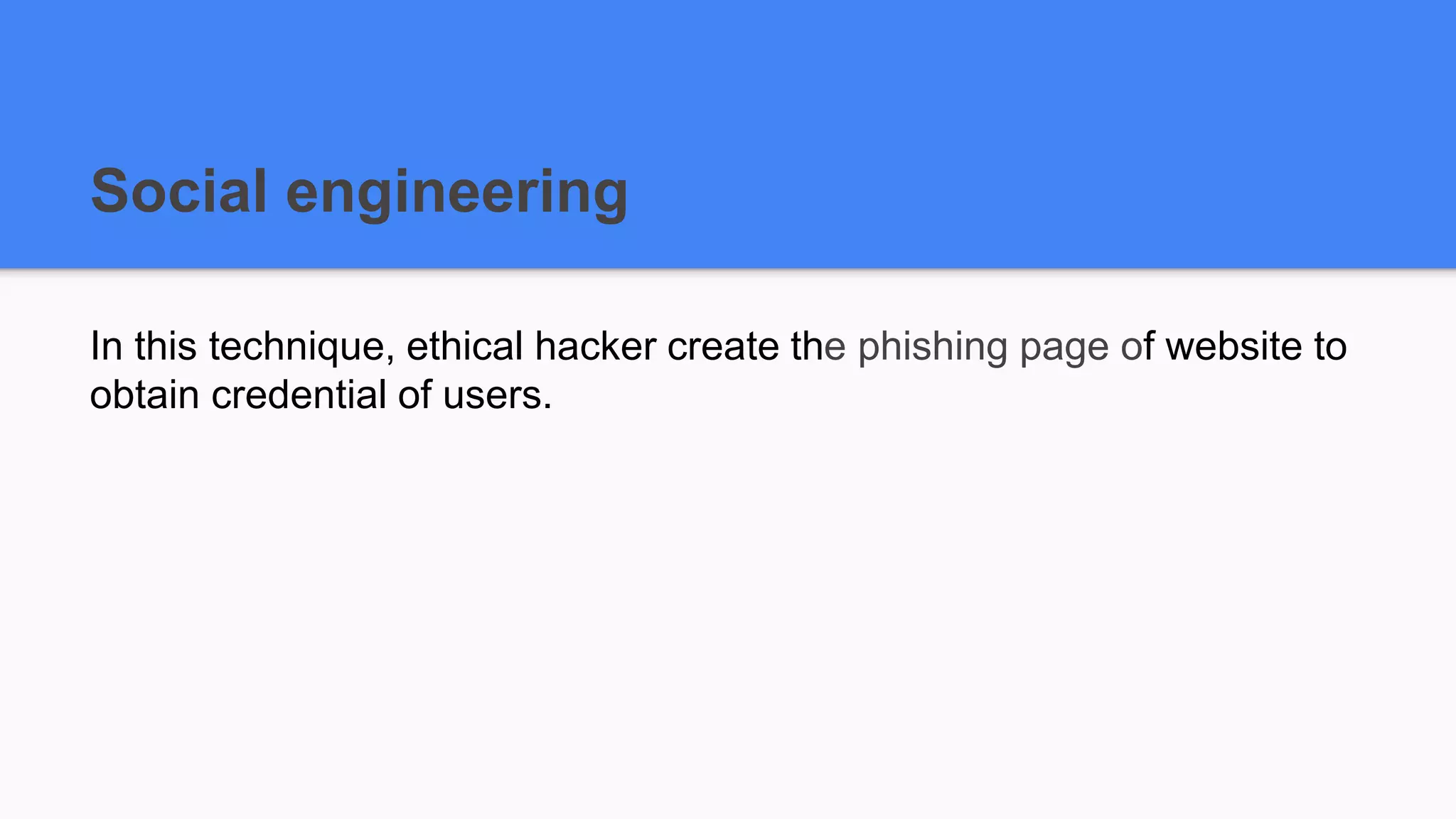 Social engineering
In this technique, ethical hacker create the phishing page of website to
obtain credential of users.
 