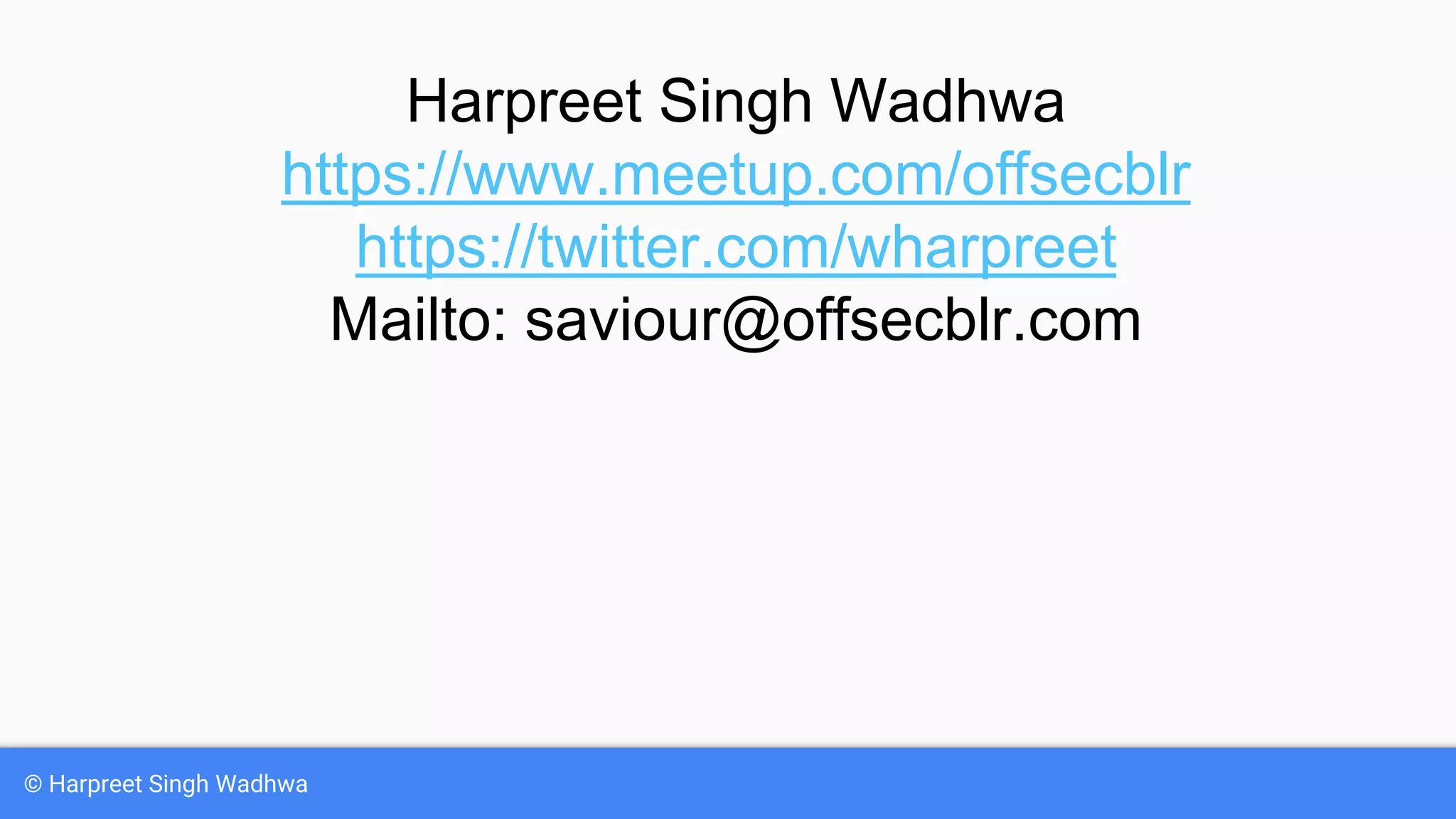 © Harpreet Singh Wadhwa
Harpreet Singh Wadhwa
https://www.meetup.com/offsecblr
https://twitter.com/wharpreet
Mailto: saviour@offsecblr.com
 