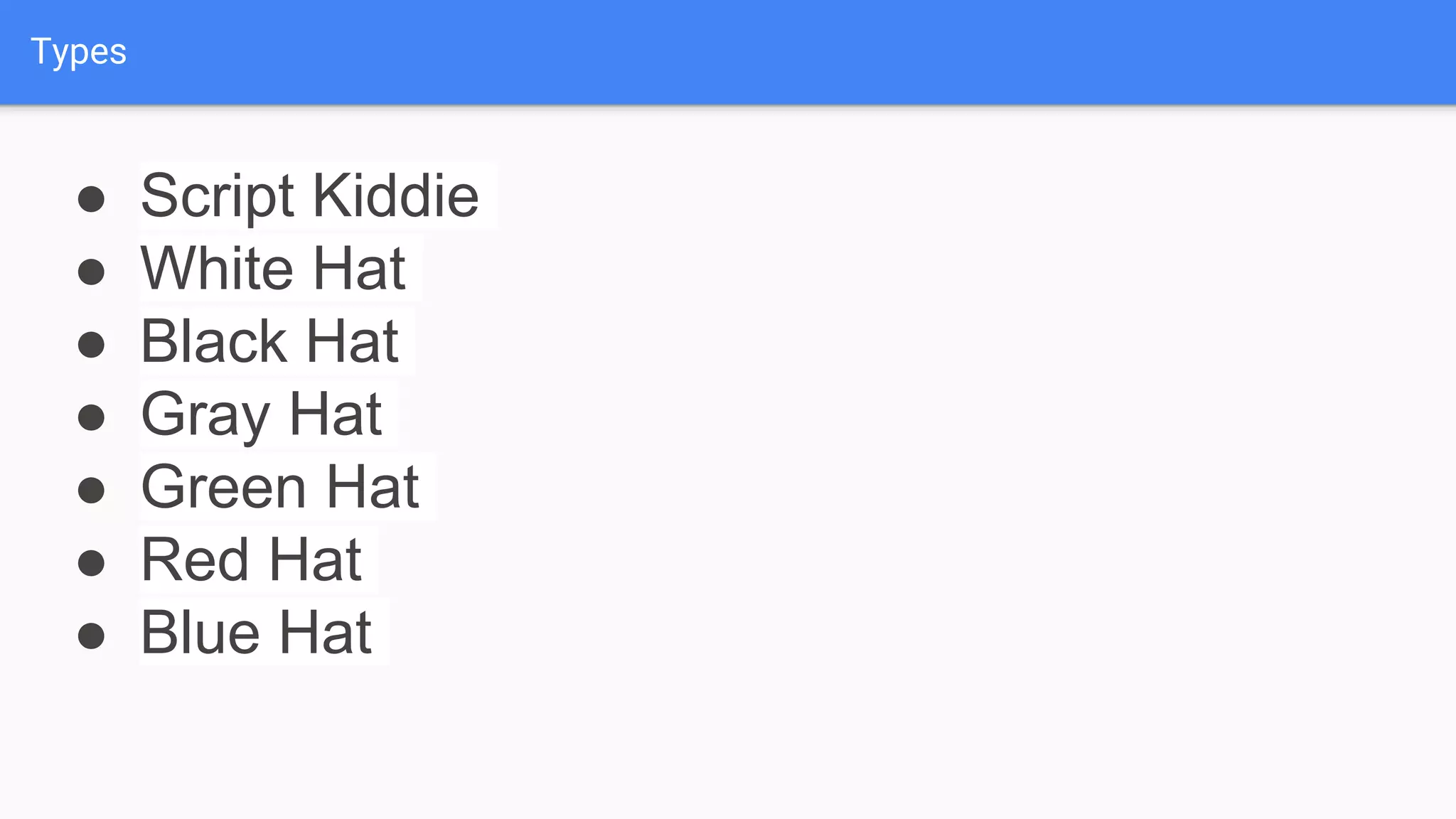 Types
● Script Kiddie
● White Hat
● Black Hat
● Gray Hat
● Green Hat
● Red Hat
● Blue Hat
 