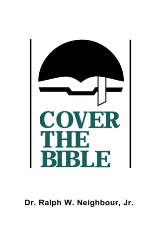 COVER
THE
BIBLE
Dr. Ralph W. Neighbour, Jr.
 