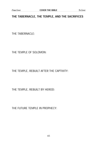 65
From Cover To CoverCOVER THE BIBLE
THE TABERNACLE, THE TEMPLE, AND THE SACRIFICES
THE TABERNACLE:
THE TEMPLE OF SOLOMON:
THE TEMPLE, REBUILT AFTER THE CAPTIVITY:
THE TEMPLE, REBUILT BY HEROD:
THE FUTURE TEMPLE IN PROPHECY:
 