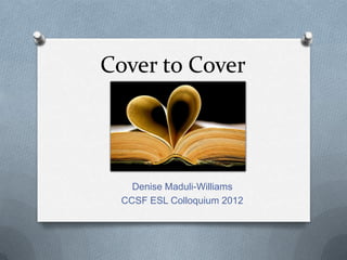 Cover to Cover




    Denise Maduli-Williams
  CCSF ESL Colloquium 2012
 