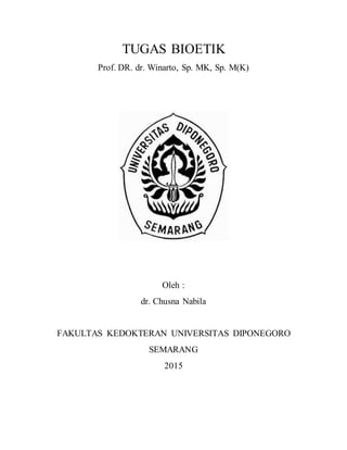 TUGAS BIOETIK
Prof. DR. dr. Winarto, Sp. MK, Sp. M(K)
Oleh :
dr. Chusna Nabila
FAKULTAS KEDOKTERAN UNIVERSITAS DIPONEGORO
SEMARANG
2015
 