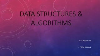 DATA STRUCTURES &
ALGORITHMS
C++ WARM-UP
- PREM RANJAN
 