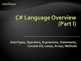 C# Language Overview
(Part I)
DataTypes, Operators, Expressions, Statements,
Console I/O, Loops, Arrays, Methods
 
