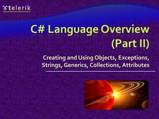 C# Language Overview
(Part II)
Creating and Using Objects, Exceptions,
Strings, Generics, Collections, Attributes
 