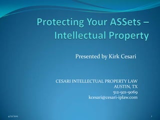 Protecting Your ASSets – Intellectual Property Presented by Kirk Cesari CESARI INTELLECTUAL PROPERTY LAW AUSTIN, TX 512-921-9069 kcesari@cesari-iplaw.com 4/12/2011 1 