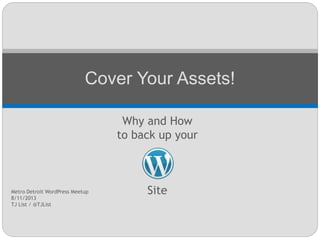 Why and How
to back up your
Site
Cover Your Assets!
Metro Detroit WordPress Meetup
8/11/2013
TJ List / @TJList
 