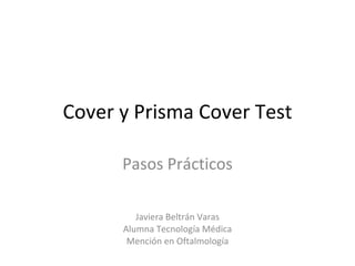 Cover y Prisma Cover Test Pasos Prácticos Javiera Beltrán Varas Alumna Tecnología Médica Mención en Oftalmología 