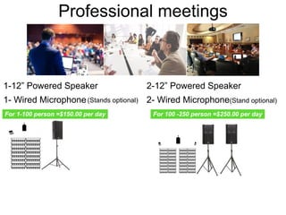 Professional meetings
1-12” Powered Speaker
1- Wired Microphone(Stands optional)
For 1-100 person =$150.00 per day For 100 -250 person =$250.00 per day
2-12” Powered Speaker
2- Wired Microphone(Stand optional)
 