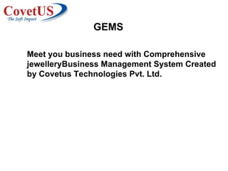 Meet you business need with Comprehensive jewelleryBusiness Management System Created by Covetus Technologies Pvt. Ltd. GEMS 