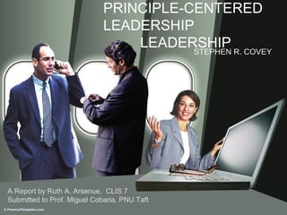 PRINCIPLE-CENTERED
                             LEADERSHIP
                                 LEADERSHIP
                                 DR. STEPHEN R. COVEY




A Book talk by Ruth A. Arsenue, CLIS 7
Submitted to Prof. Miguel Cobaria, PNU Taft
 