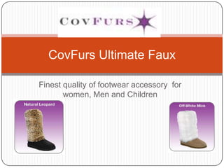 CovFurs Ultimate Faux

Finest quality of footwear accessory for
       women, Men and Children
 