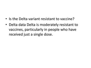 • Is the Delta variant resistant to vaccine?
• Delta data Delta is moderately resistant to
vaccines, particularly in people who have
received just a single dose.
 