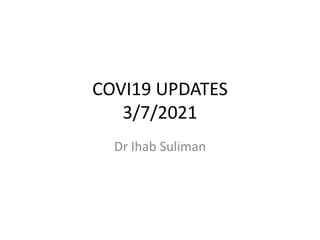 COVI19 UPDATES
3/7/2021
Dr Ihab Suliman
 
