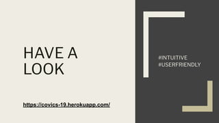 HAVE A
LOOK
#INTUITIVE
#USERFRIENDLY
https://covics-19.herokuapp.com/
 