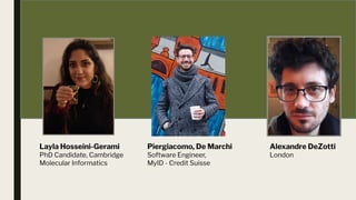 Layla Hosseini-Gerami
PhD Candidate, Cambridge
Molecular Informatics
Piergiacomo, De Marchi
Software Engineer,
MyID - Credit Suisse
Alexandre DeZotti
London
 