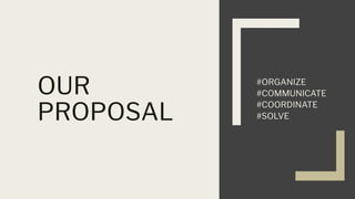 OUR
PROPOSAL
#ORGANIZE
#COMMUNICATE
#COORDINATE
#SOLVE
 